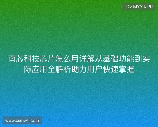 南芯科技芯片怎么用详解从基础功能到实际应用全解析助力用户快速掌握 南芯科技芯片怎么用详解从基础功能到实际应用全解析助力用户快速掌握